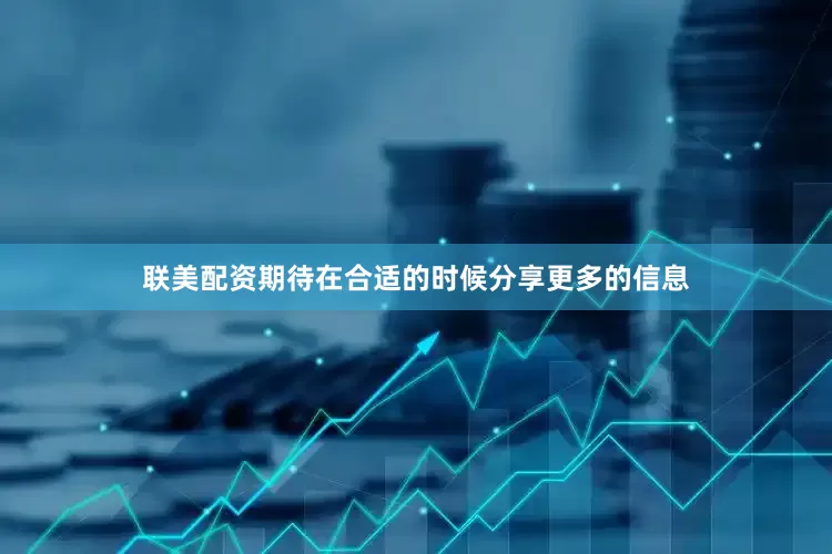 联美配资期待在合适的时候分享更多的信息