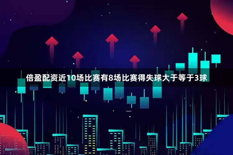 倍盈配资近10场比赛有8场比赛得失球大于等于3球
