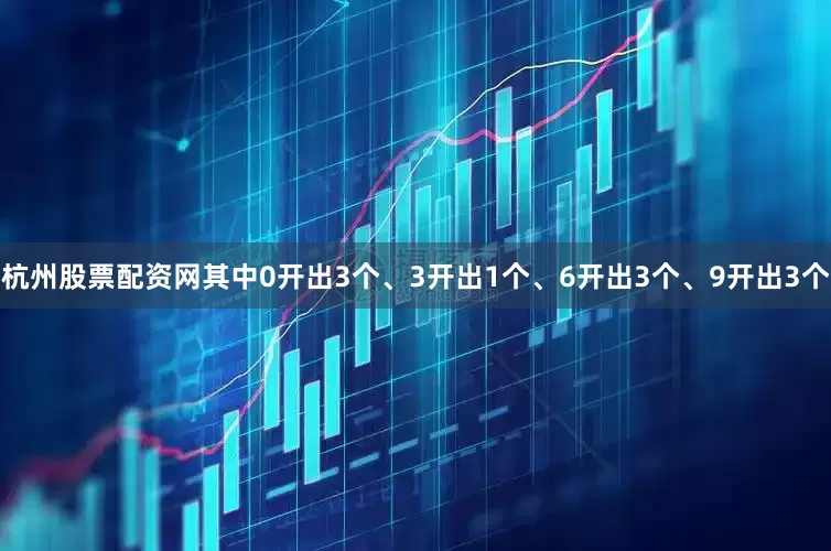 杭州股票配资网其中0开出3个、3开出1个、6开出3个、9开出3个
