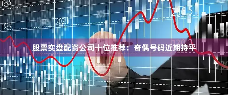 股票实盘配资公司　　十位推荐：奇偶号码近期持平