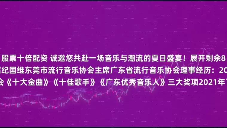 股票十倍配资 诚邀您共赴一场音乐与潮流的夏日盛宴！展开剩余80%精彩歌单抢先看！嘉宾介绍纪国维东莞市流行音乐协会主席广东省流行音乐协会理事经历：2021-2024年广东省流行音乐协会《十大金曲》《十佳歌手》《广东优秀音乐人》三大奖项2021年百事最强音总决赛专业评委2020年中国好声音赛区专业评委2011年10月广东电视台麦王争霸全国24强伍可歆 唱作歌手广东省流行音乐协会东莞委员会理事经历：CC