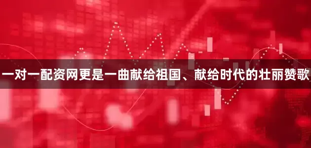 一对一配资网更是一曲献给祖国、献给时代的壮丽赞歌