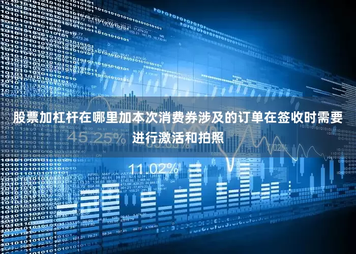 股票加杠杆在哪里加本次消费券涉及的订单在签收时需要进行激活和拍照