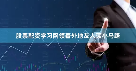 股票配资学习网领着外地友人荡小马路