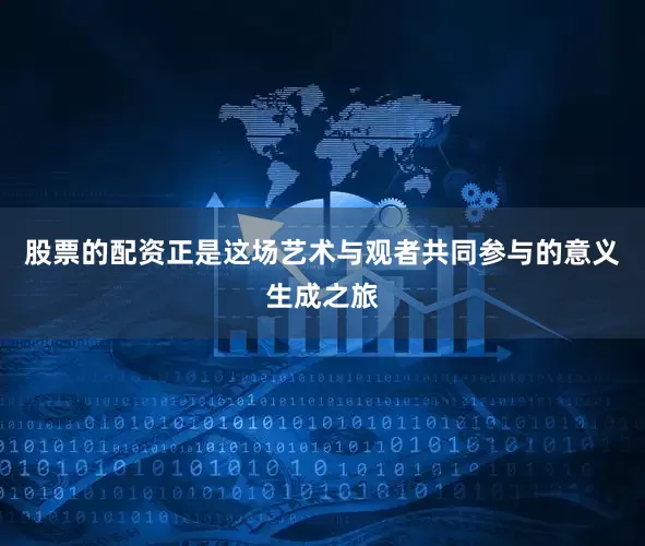 股票的配资正是这场艺术与观者共同参与的意义生成之旅