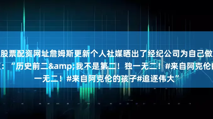 股票配资网址詹姆斯更新个人社媒晒出了经纪公司为自己做的海报并配文写道：“历史前二&我不是第二！独一无二！#来自阿克伦的孩子#追逐伟大”