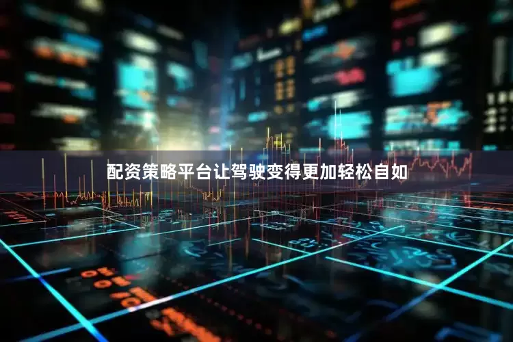 配资策略平台让驾驶变得更加轻松自如