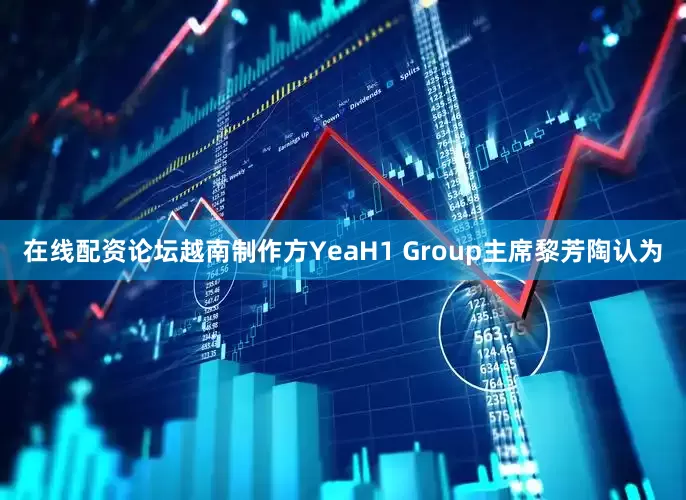 在线配资论坛越南制作方YeaH1 Group主席黎芳陶认为