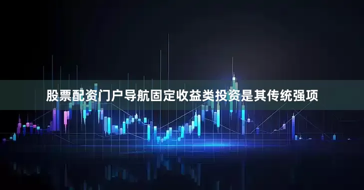 股票配资门户导航固定收益类投资是其传统强项
