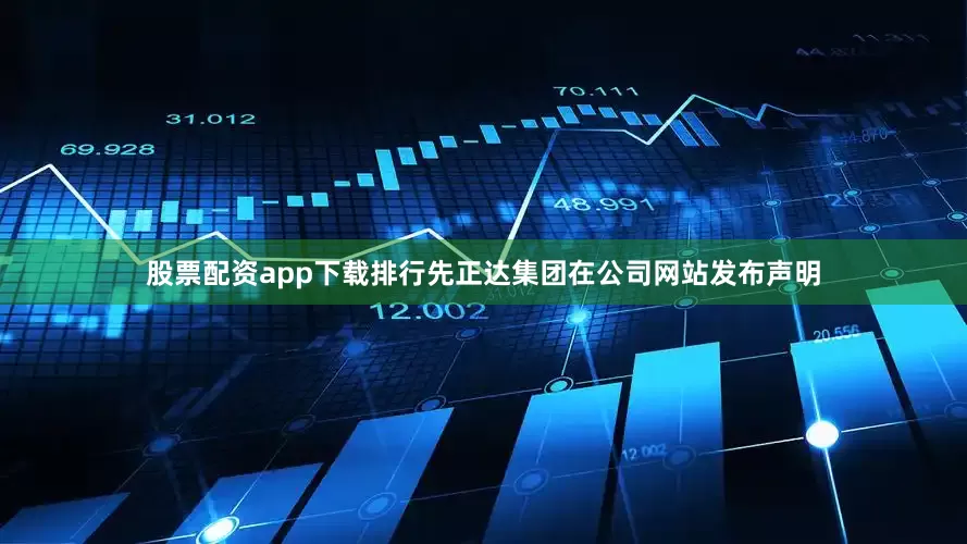 股票配资app下载排行先正达集团在公司网站发布声明