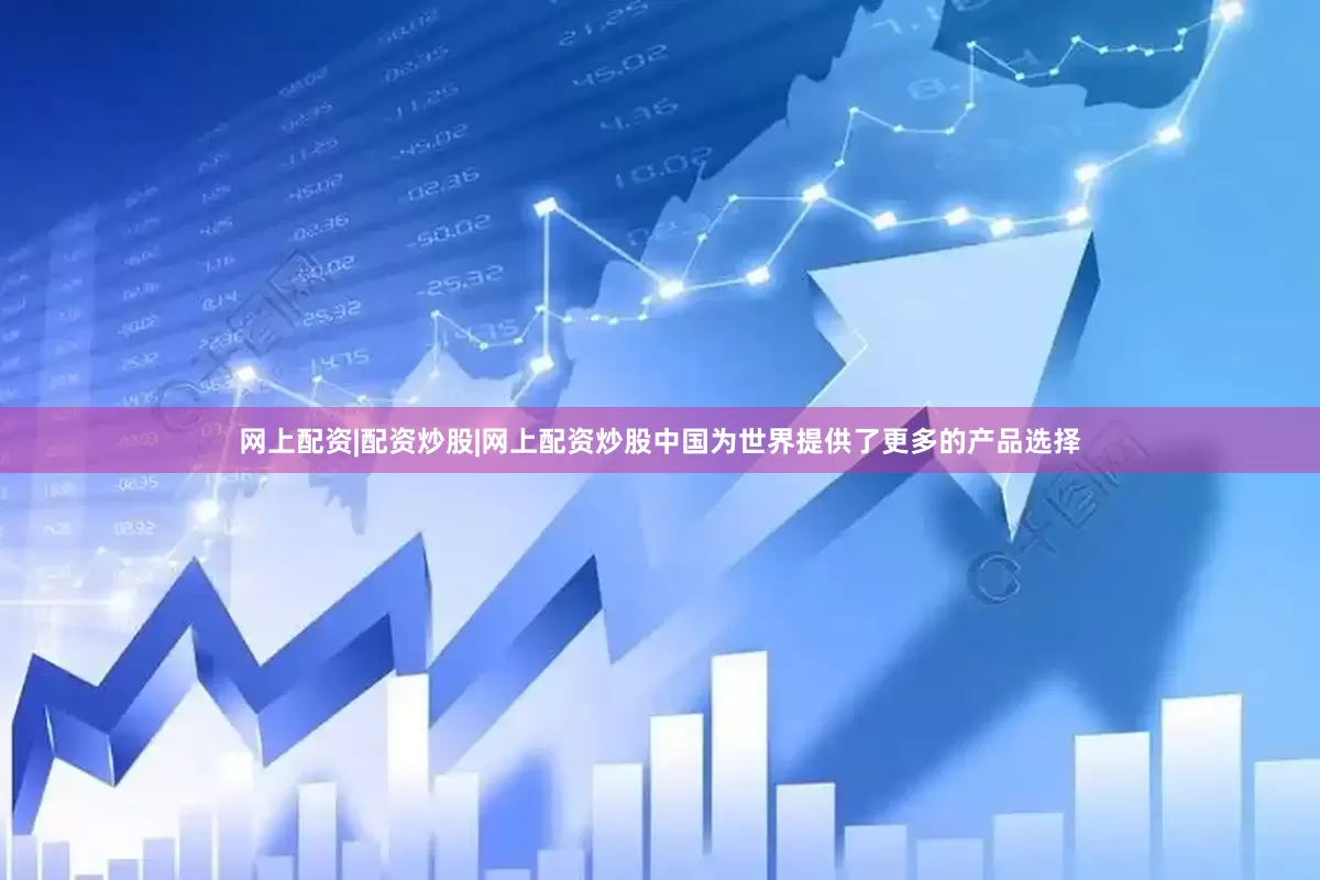 网上配资|配资炒股|网上配资炒股中国为世界提供了更多的产品选择