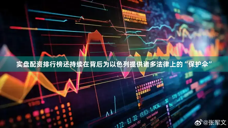 实盘配资排行榜还持续在背后为以色列提供诸多法律上的“保护伞”