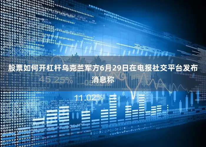 股票如何开杠杆乌克兰军方6月29日在电报社交平台发布消息称