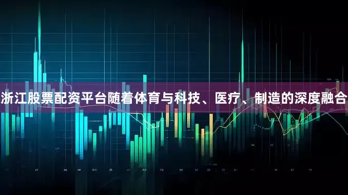 浙江股票配资平台随着体育与科技、医疗、制造的深度融合