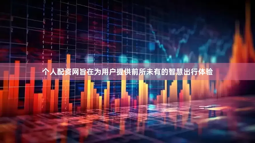 个人配资网旨在为用户提供前所未有的智慧出行体验