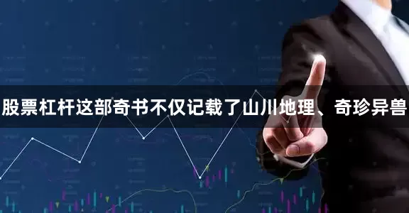 股票杠杆这部奇书不仅记载了山川地理、奇珍异兽