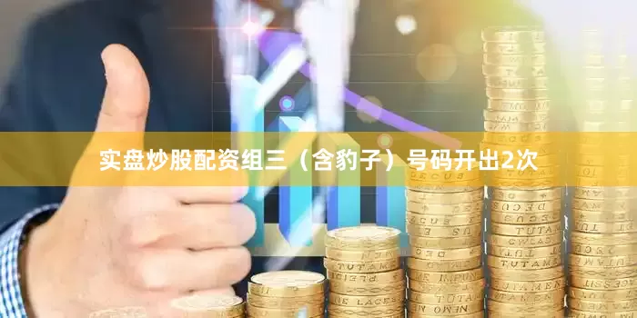 实盘炒股配资　　组三（含豹子）号码开出2次
