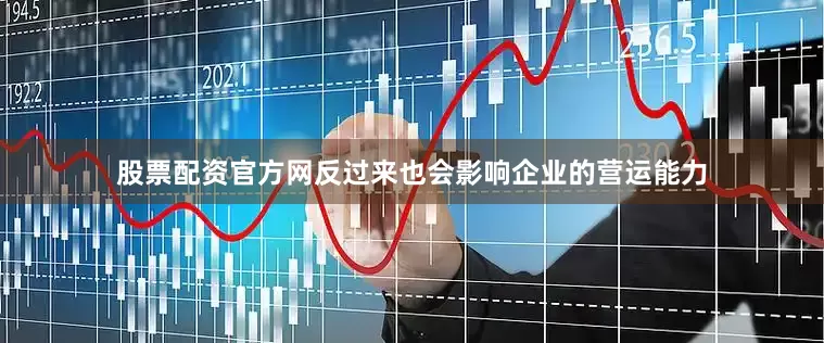 股票配资官方网反过来也会影响企业的营运能力