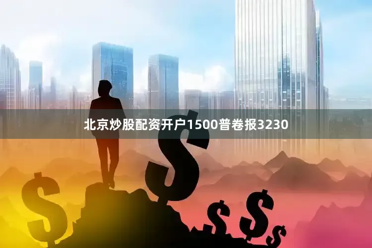北京炒股配资开户1500普卷报3230