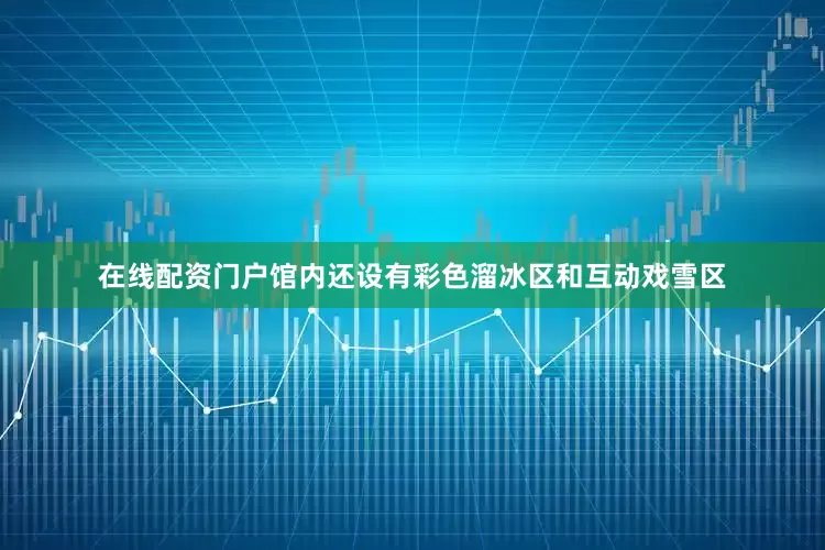 在线配资门户馆内还设有彩色溜冰区和互动戏雪区