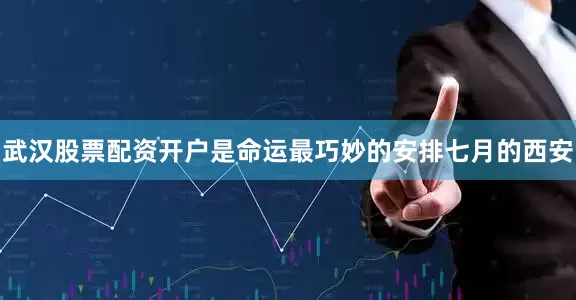 武汉股票配资开户是命运最巧妙的安排七月的西安