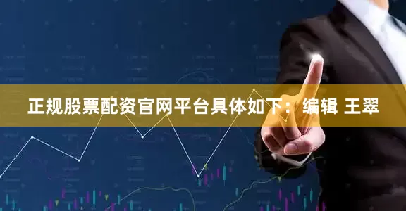 正规股票配资官网平台具体如下：编辑 王翠