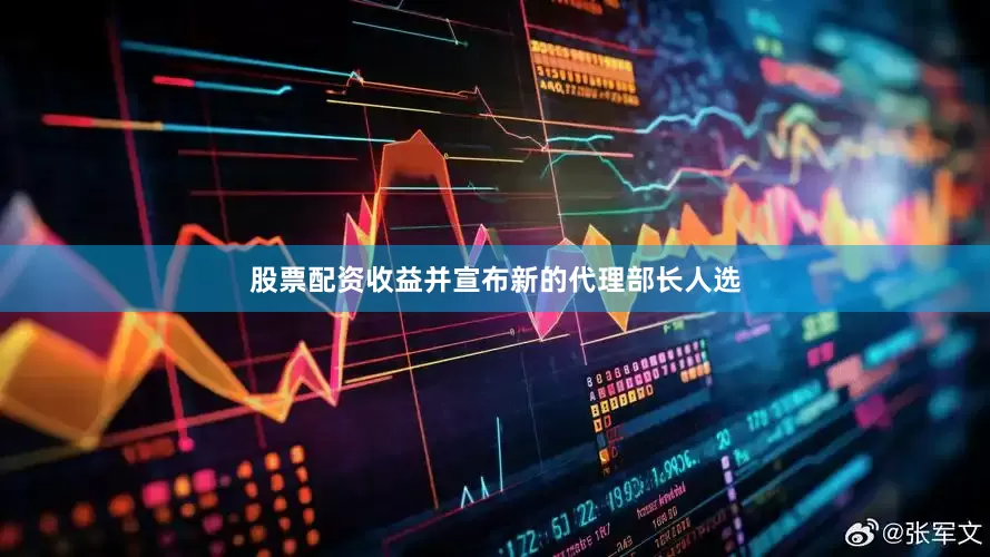 股票配资收益并宣布新的代理部长人选