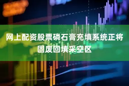 网上配资股票磷石膏充填系统正将固废回填采空区