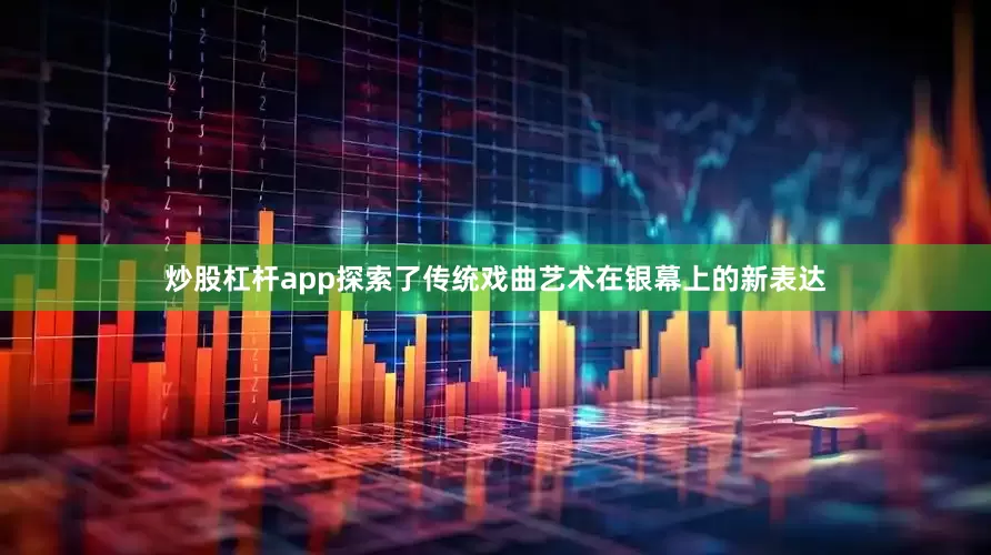 炒股杠杆app探索了传统戏曲艺术在银幕上的新表达