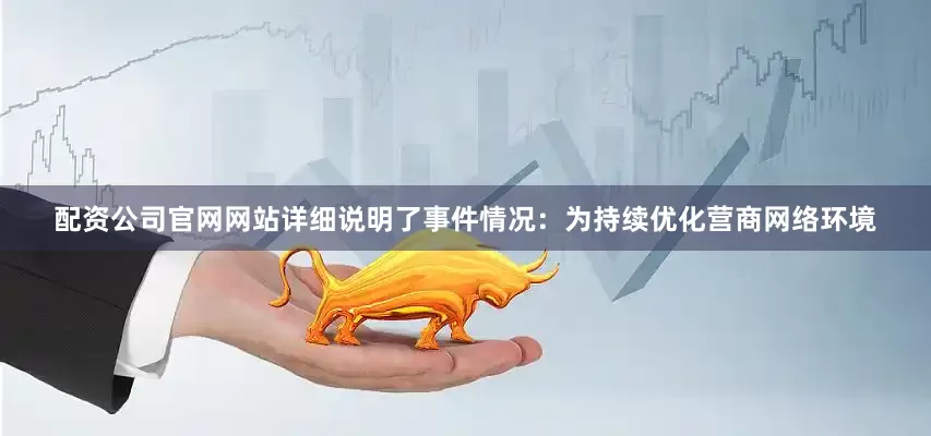 配资公司官网网站详细说明了事件情况：　　为持续优化营商网络环境