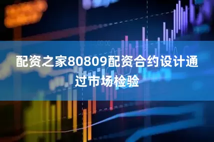 配资之家80809配资合约设计通过市场检验
