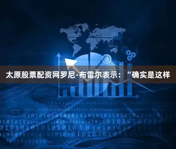 太原股票配资网罗尼-布雷尔表示:“确实是这样