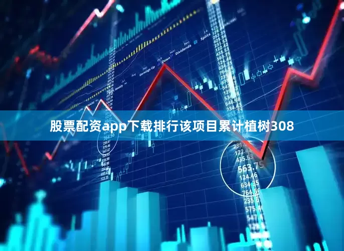 股票配资app下载排行该项目累计植树308