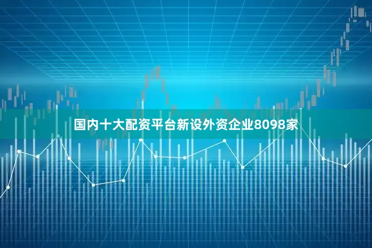 国内十大配资平台新设外资企业8098家