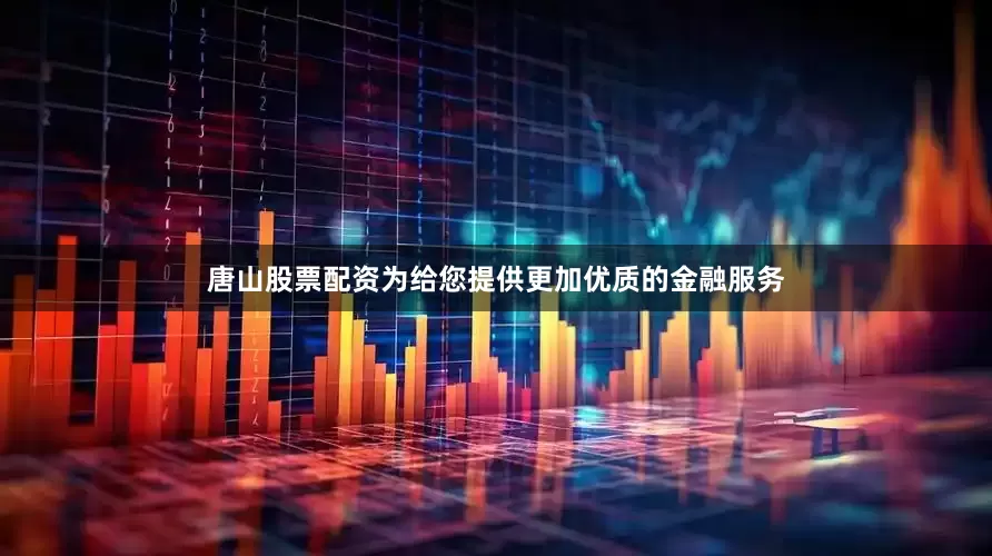 唐山股票配资为给您提供更加优质的金融服务