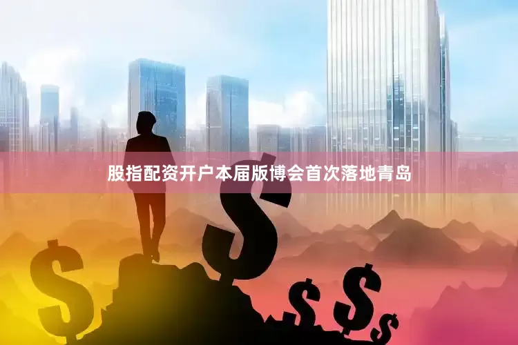 股指配资开户　　本届版博会首次落地青岛