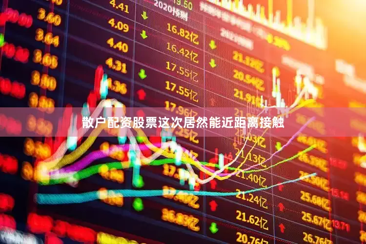 散户配资股票这次居然能近距离接触
