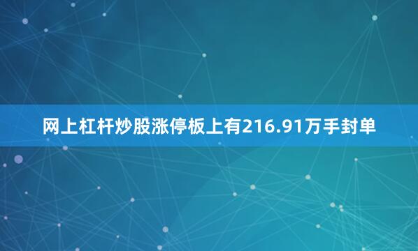 网上杠杆炒股涨停板上有216.91万手封单