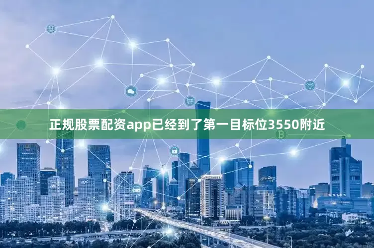正规股票配资app已经到了第一目标位3550附近