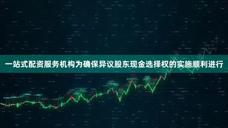 一站式配资服务机构为确保异议股东现金选择权的实施顺利进行