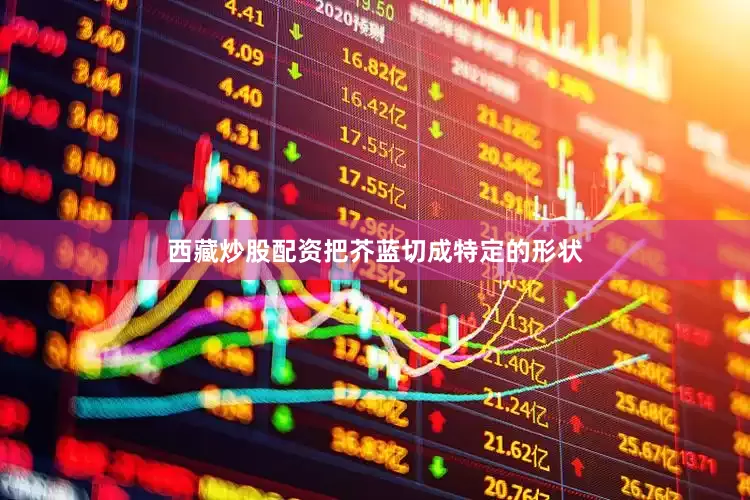 西藏炒股配资把芥蓝切成特定的形状
