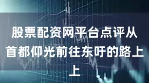 股票配资网平台点评从首都仰光前往东吁的路上