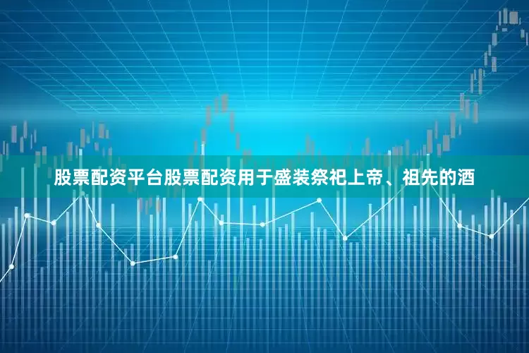 股票配资平台股票配资用于盛装祭祀上帝、祖先的酒
