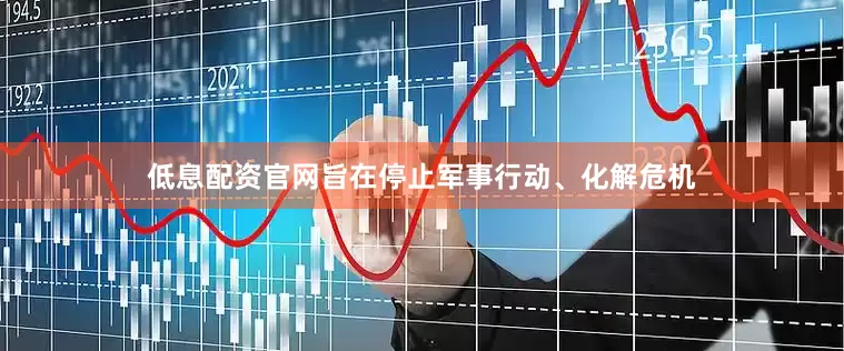 低息配资官网旨在停止军事行动、化解危机