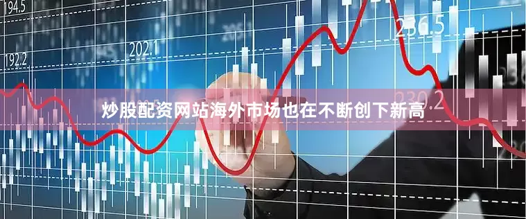 炒股配资网站海外市场也在不断创下新高