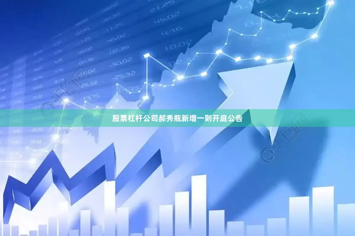 股票杠杆公司郝秀瓶新增一则开庭公告